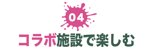 ０４ コラボ施設で楽しむ